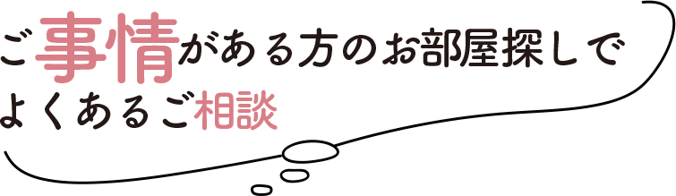 ご事情がある方のお部屋探しでよくあるご相談