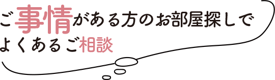 ご事情がある方のお部屋探しでよくあるご相談